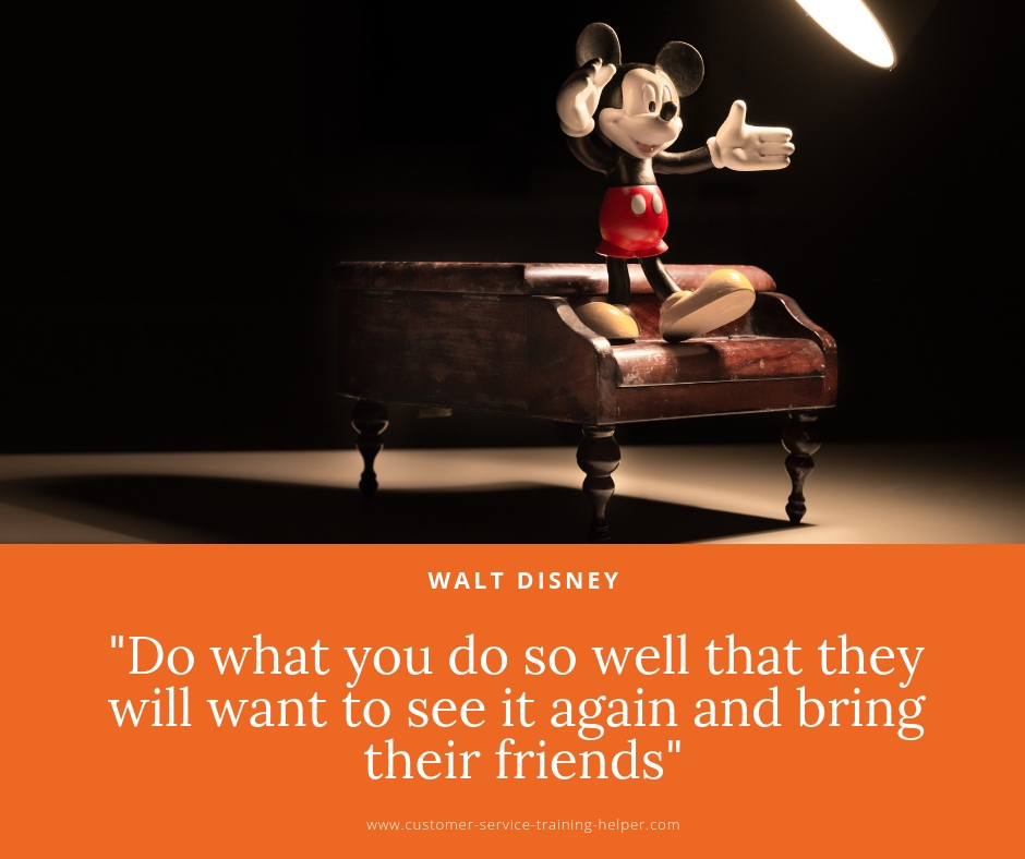 Do what you do so well that they will want to see it again and bring their friends -   Walt Disney