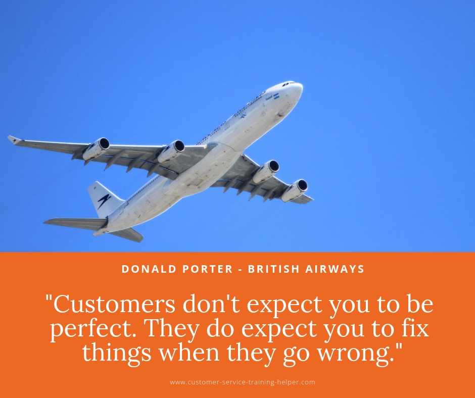 Customers don’t expect you to be perfect. They do expect you to fix things when they go wrong -  Donald Porter V.P., British Airways